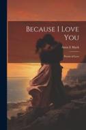 Because I Love You: Poems of Love di Anna E. Mack edito da LEGARE STREET PR
