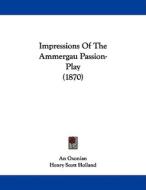Impressions of the Ammergau Passion-Play (1870) di Oxonian An Oxonian, Henry Scott Holland, An Oxonian edito da Kessinger Publishing