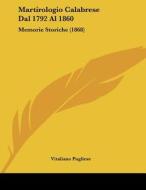 Martirologio Calabrese Dal 1792 Al 1860: Memorie Storiche (1868) di Vitaliano Pugliese edito da Kessinger Publishing
