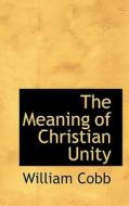 The Meaning of Christian Unity di William Cobb edito da BiblioLife