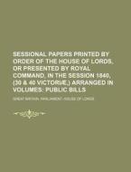 Sessional Papers Printed by Order of the House of Lords, or Presented by Royal Command, in the Session 1840, (30 & 40 Victoriae, ) Arranged in Volumes di Great Britain Parliament Lords edito da Rarebooksclub.com