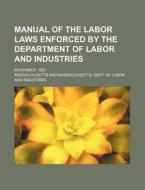Manual of the Labor Laws Enforced by the Department of Labor and Industries; November, 1921 di Massachusetts edito da Rarebooksclub.com