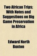 Two African Trips; With Notes And Sugges di Edward North Buxton edito da General Books