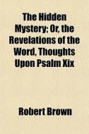 The Hidden Mystery; Or, The Revelations di Robert Brown edito da General Books