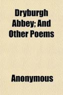 Dryburgh Abbey; And Other Poems di Anonymous, Books Group edito da General Books