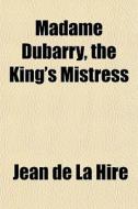 Madame Dubarry, The King's Mistress di Jean De La Hire edito da General Books