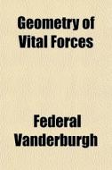 Geometry Of Vital Forces di Federal Vanderburgh edito da General Books