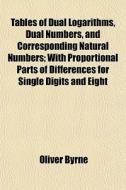 Tables Of Dual Logarithms, Dual Numbers, di Oliver Byrne edito da General Books