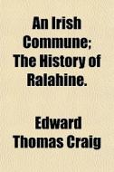 An Irish Commune; The History Of Ralahin di Edward Thomas Craig edito da General Books