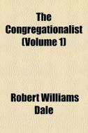 The Congregationalist Volume 1 di Robert Williams Dale edito da General Books
