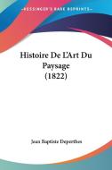 Histoire de L'Art Du Paysage (1822) di Jean Baptiste Deperthes edito da Kessinger Publishing