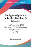 Die Typhus-Epidemie Im Fusilier-Bataillon Zu Tubingen: Im Winter 1876-1877 Entstanden Durch Einathmung Giftiger Grundluft (1880) di Hermann Schmidt edito da Kessinger Publishing