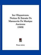 Iter Hispanicum: Notices Et Extraits de Manuscrits de Musique Ancienne (1908) di Pierre Aubry edito da Kessinger Publishing
