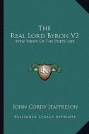 The Real Lord Byron V2: New Views of the Poets Life di John Cordy Jeaffreson edito da Kessinger Publishing