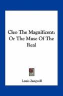 Cleo the Magnificent: Or the Muse of the Real di Louis Zangwill edito da Kessinger Publishing