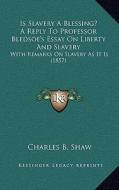 Is Slavery a Blessing? a Reply to Professor Bledsoe's Essay on Liberty and Slavery: With Remarks on Slavery as It Is (1857) di Charles B. Shaw edito da Kessinger Publishing