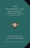 The Kinematics of Machinery: Outlines of a Theory of Machines (1876) di Franz Reuleaux edito da Kessinger Publishing