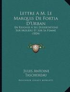 Lettre A M. Le Marquis de Fortia D'Urban: En Reponse a Ses Dissertations Sur Moliere Et Sur Sa Femme (1824) di Jules-Antoine Taschereau edito da Kessinger Publishing