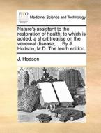Nature's Assistant To The Restoration Of Health; To Which Is Added, A Short Treatise On The Venereal Disease; ... By J. Hodson, M.d. The Tenth Edition di J Hodson edito da Gale Ecco, Print Editions