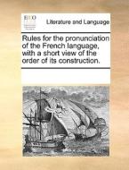Rules For The Pronunciation Of The French Language, With A Short View Of The Order Of Its Construction. di Multiple Contributors edito da Gale Ecco, Print Editions