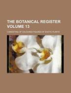 The Botanical Register Volume 13; Consisting of Coloured Figures of Exotic Plants di Books Group edito da Rarebooksclub.com