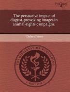 The Persuasive Impact Of Disgust-provoking Images In Animal-rights Campaigns. di Chelsea Fristoe edito da Proquest, Umi Dissertation Publishing