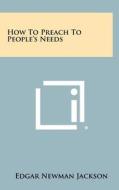 How to Preach to People's Needs di Edgar Newman Jackson edito da Literary Licensing, LLC