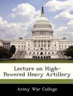 Lecture On High-powered Heavy Artillery edito da Bibliogov