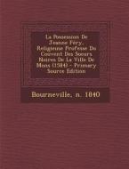 La Possession de Jeanne Fery, Religieuse Professe Du Couvent Des Soeurs Noires de La Ville de Mons (1584) di Bourneville N. 1840 edito da Nabu Press