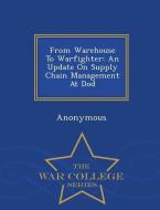 From Warehouse to Warfighter: An Update on Supply Chain Management at Dod - War College Series edito da WAR COLLEGE SERIES
