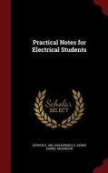 Practical Notes For Electrical Students di Arthur E 1861-1939 Kennelly, Henry Daniel Wilkinson edito da Andesite Press
