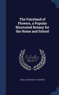 The Fairyland Of Flowers, A Popular Illustrated Botany For The Home And School di Mara Louise Pratt-Chadwick edito da Sagwan Press