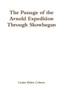 The Passage of the Arnold Expedition Through Skowhegan di Louise Helen Coburn edito da Lulu.com