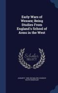 Early Wars Of Wessex; Being Studies From England's School Of Arms In The West di Albany F 1858-1925 Major, Charles Watts Whistler edito da Sagwan Press