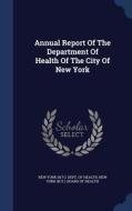 Annual Report Of The Department Of Health Of The City Of New York edito da Sagwan Press