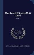 Mycological Writings of C. G. Lloyd; Volume 4 di Curtis Gates Lloyd, John Albert Stevenson edito da CHIZINE PUBN