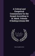 A Critical And Exegetical Commentary On The Gospel According To St. Mark, Volume 47; Volume 850 di Ezra Palmer Gould edito da Palala Press