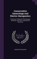 Conservative Gynecology And Electro-therapeutics di George Betton Massey edito da Palala Press
