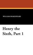 Henry the Sixth, Part 1 di William Shakespeare edito da Wildside Press