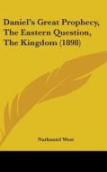 Daniel's Great Prophecy, the Eastern Question, the Kingdom (1898) di Nathaniel West edito da Kessinger Publishing