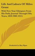 Life and Labors of Miles Grant: With New Year Glimpses from His Daily Journal Through Fifty Years, 1859-1908 (1915) di Frederick Le Roy Piper edito da Kessinger Publishing