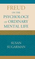 Freud on the Psychology of Ordinary Mental Life di Susan Sugarman edito da Rowman & Littlefield Publishers, Inc.