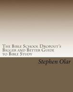 The Bible School Dropout's Bigger and Better Guide to Bible Study di Stephen Olar edito da Createspace