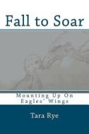 Fall to Soar: Eaglet Learns How to Fly di Tara Rye edito da Createspace