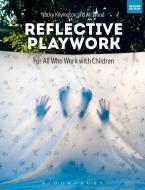 Reflective Playwork di Jacky (Independent Scholar Kilvington, Ali (Independent Scholar Wood edito da Bloomsbury Publishing PLC