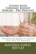 Living with Chronic Kidney Disease - Pre-Dialysis: Secrets to Make It Easier for You to Manage di Mrs Mathea a. Ford Rd edito da Createspace