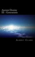 Ancient Destiny Vol III: Generations di MR Albert Lynn Clark edito da Createspace
