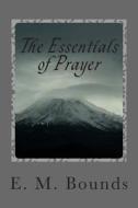 The Essentials of Prayer di Edward M. Bounds, E. M. Bounds edito da Createspace