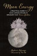 Moon Energy: A Practical Guide to Using Lunar Cycles to Unleash Your Inner Goddess di Stephanie Lafranque edito da SKYHORSE PUB