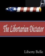 The Libertarian Dictator di Liberty Belle edito da Createspace